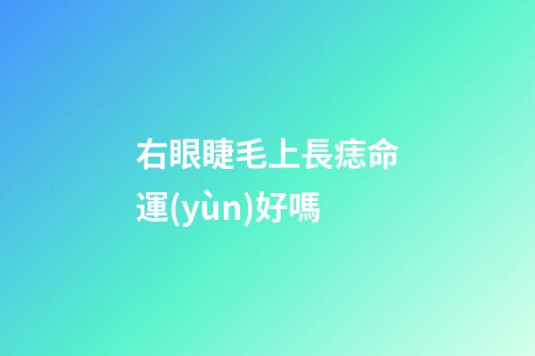 右眼睫毛上長痣命運(yùn)好嗎