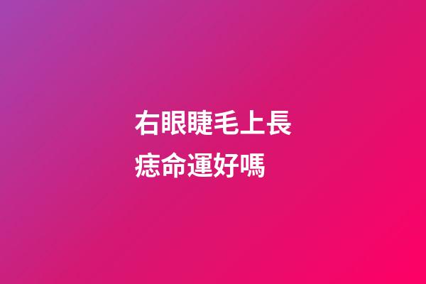 右眼睫毛上長痣命運好嗎