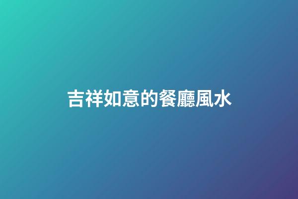 吉祥如意的餐廳風水