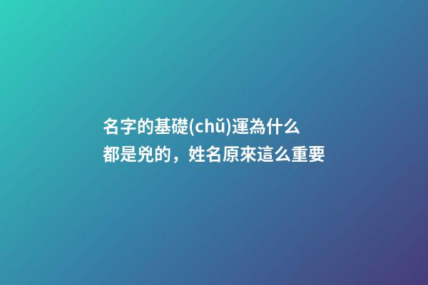 名字的基礎(chǔ)運為什么都是兇的，姓名原來這么重要-第1張-觀點-玄機派