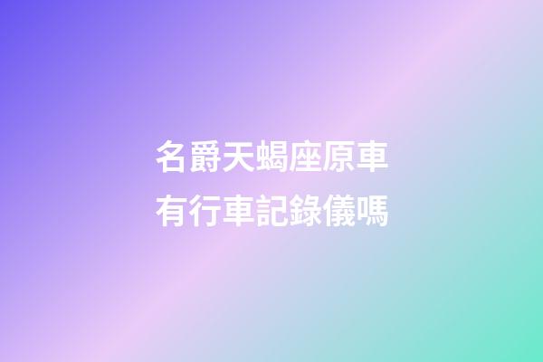 名爵天蝎座原車有行車記錄儀嗎
