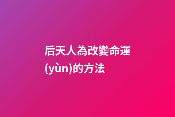 后天人為改變命運(yùn)的方法