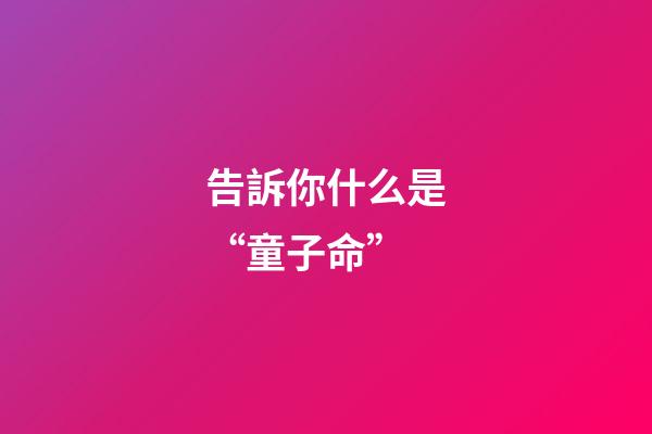 告訴你什么是“童子命”