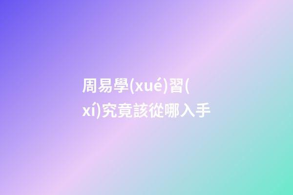周易學(xué)習(xí)究竟該從哪入手?