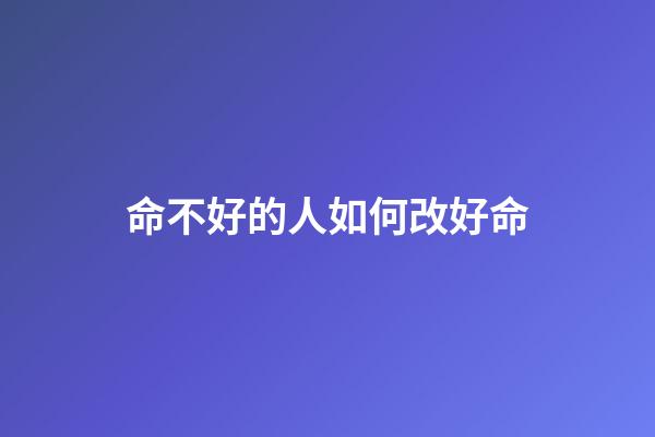 命不好的人如何改好命
