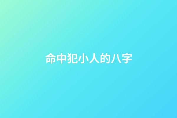 命中犯小人的八字