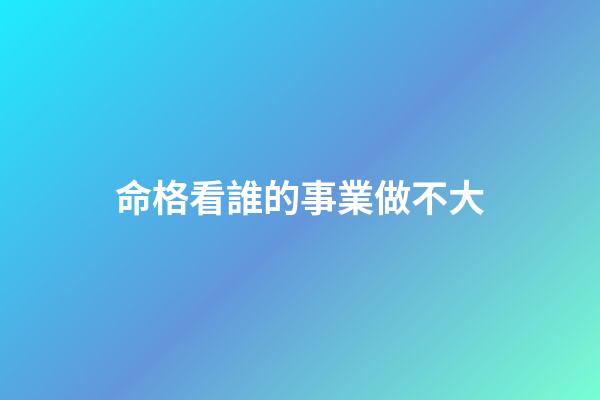 命格看誰的事業做不大