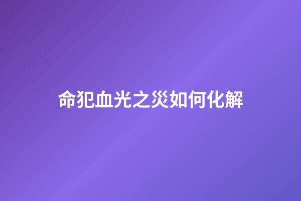 命犯血光之災如何化解