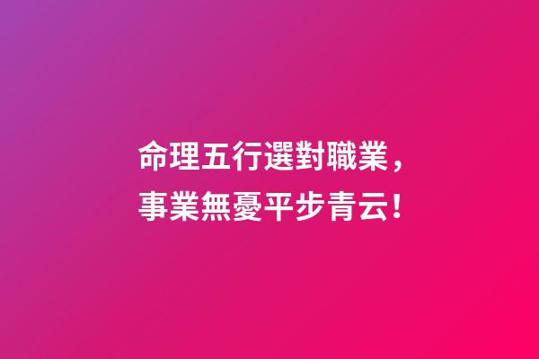 命理五行選對職業，事業無憂平步青云！