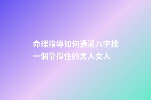 命理指導如何通過八字找一個靠得住的男人/女人