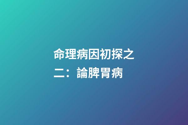命理病因初探之二：論脾胃病