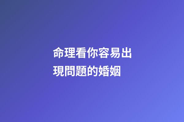 命理看你容易出現問題的婚姻