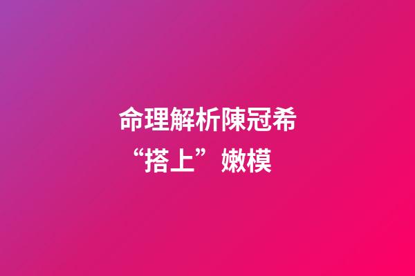 命理解析陳冠希“搭上”嫩模