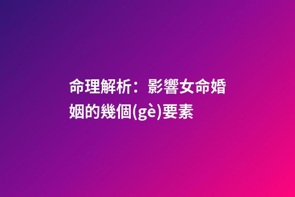 命理解析：影響女命婚姻的幾個(gè)要素