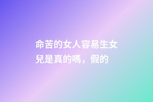 命苦的女人容易生女兒是真的嗎，假的
