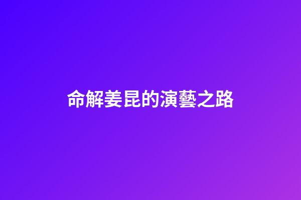 命解姜昆的演藝之路