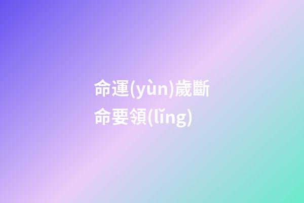 命運(yùn)歲斷命要領(lǐng)
