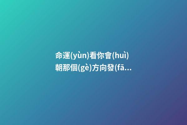 命運(yùn)看你會(huì)朝那個(gè)方向發(fā)展