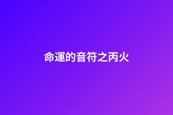 命運的音符之丙火
