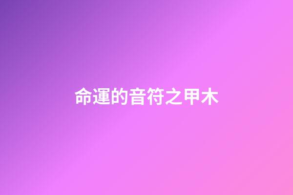 命運的音符之甲木