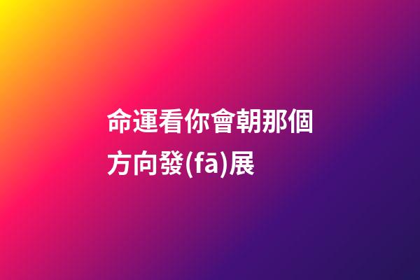 命運看你會朝那個方向發(fā)展