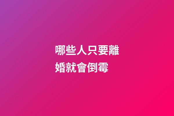 哪些人只要離婚就會倒霉