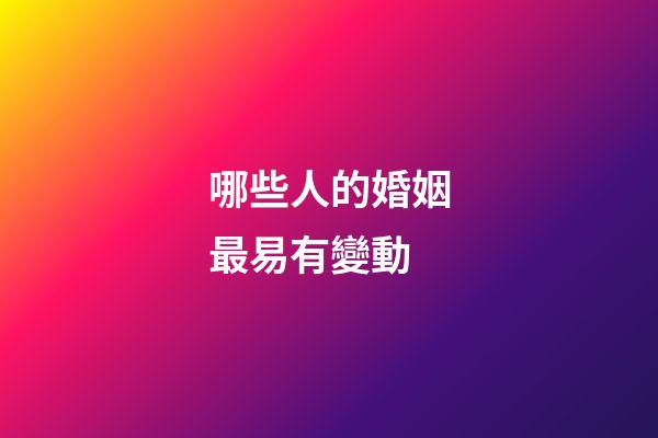 哪些人的婚姻最易有變動