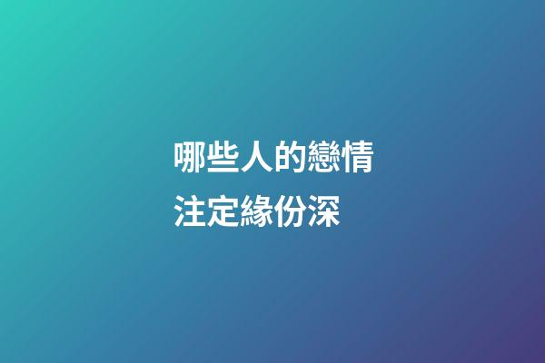 哪些人的戀情注定緣份深