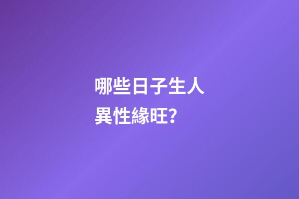 哪些日子生人異性緣旺？