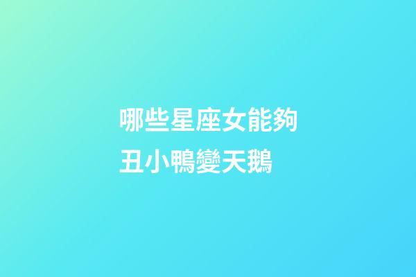 哪些星座女能夠丑小鴨變天鵝