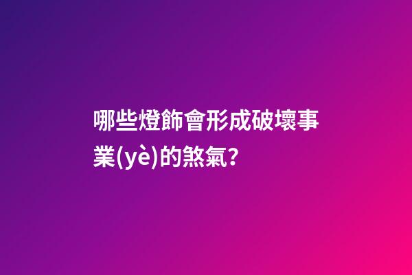 哪些燈飾會形成破壞事業(yè)的煞氣？