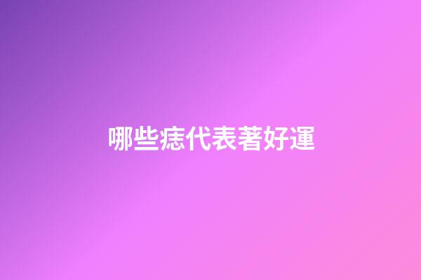 哪些痣代表著好運