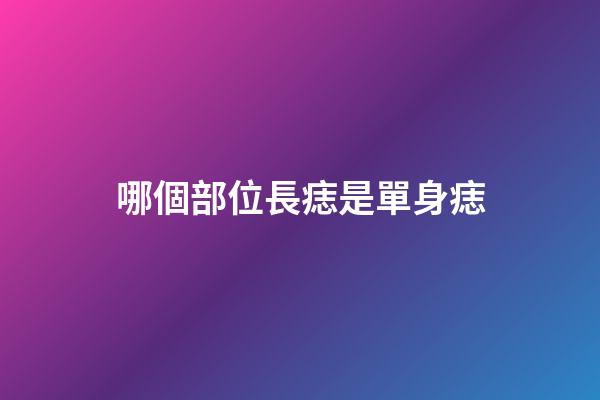 哪個部位長痣是單身痣