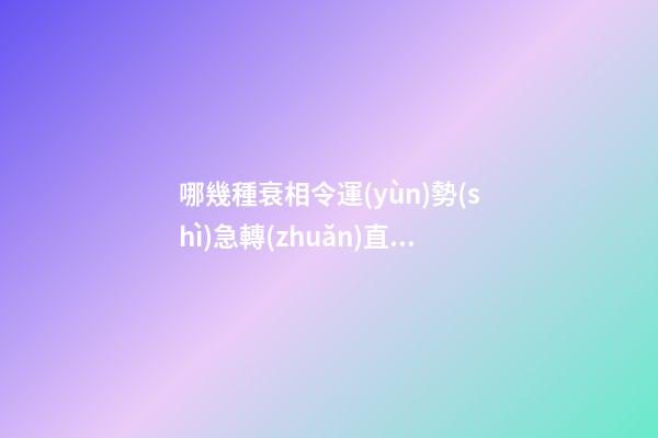 哪幾種衰相令運(yùn)勢(shì)急轉(zhuǎn)直下