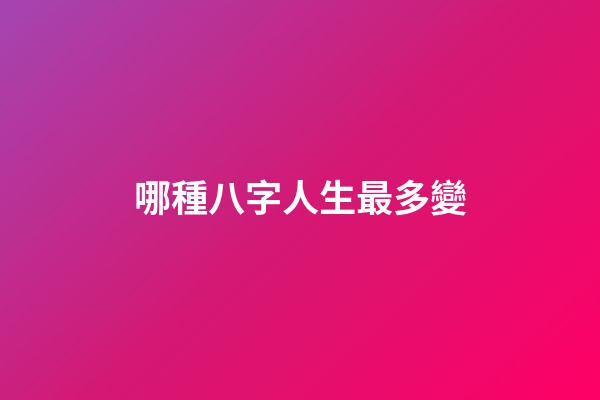哪種八字人生最多變