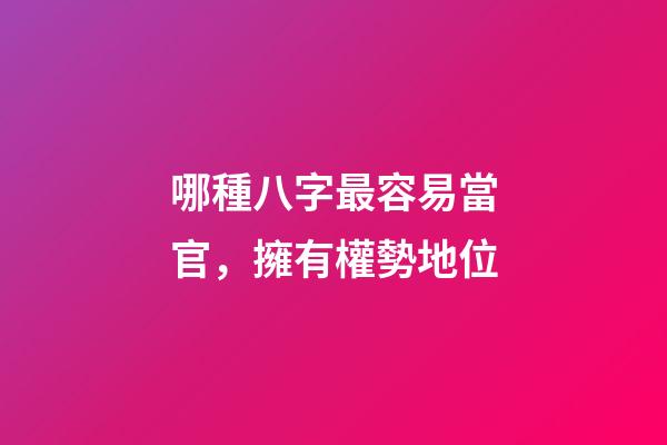 哪種八字最容易當官，擁有權勢地位?