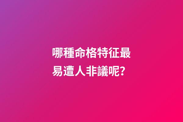 哪種命格特征最易遭人非議呢？