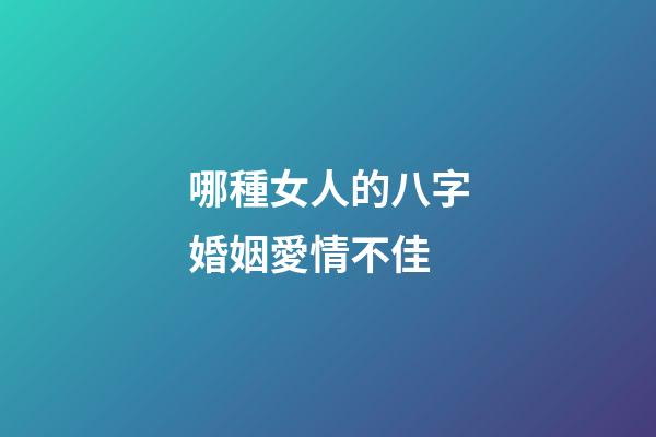 哪種女人的八字婚姻愛情不佳