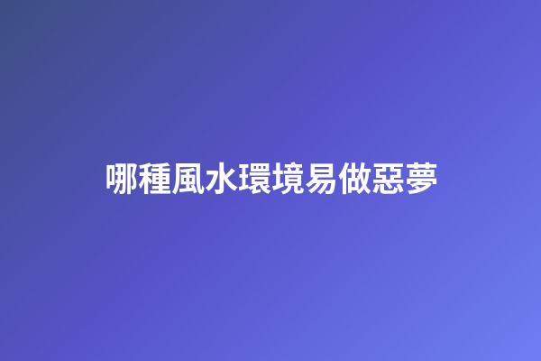 哪種風水環境易做惡夢