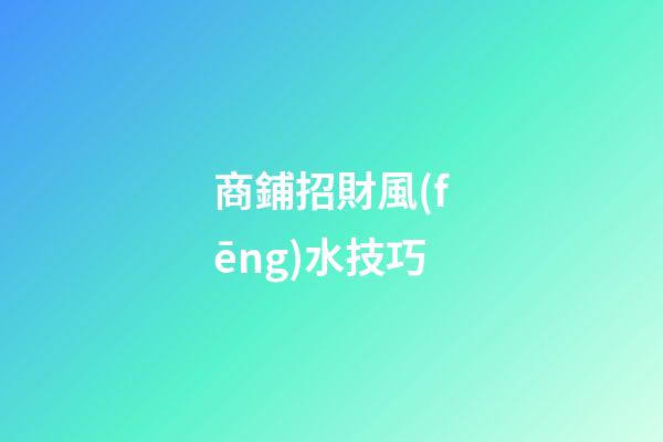 商鋪招財風(fēng)水技巧