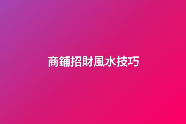 商鋪招財風水技巧
