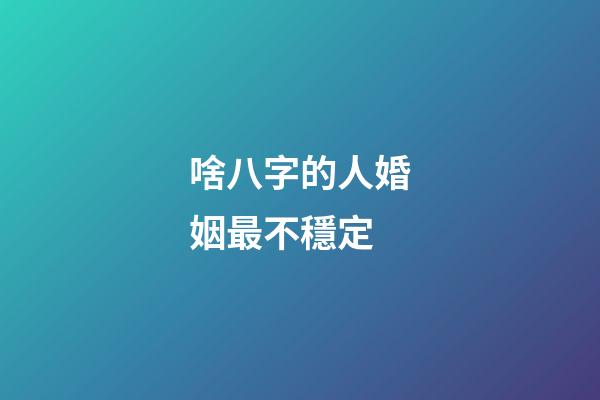 啥八字的人婚姻最不穩定