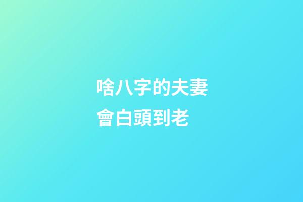 啥八字的夫妻會白頭到老