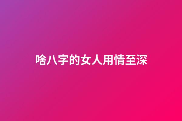 啥八字的女人用情至深