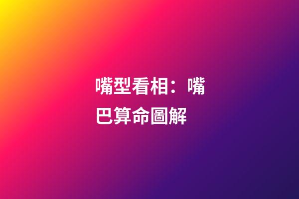 嘴型看相：嘴巴算命圖解