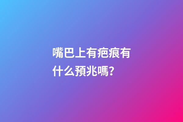 嘴巴上有疤痕有什么預兆嗎？