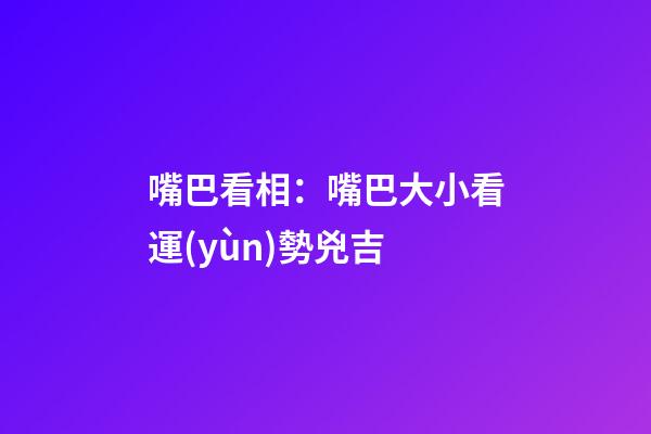 嘴巴看相：嘴巴大小看運(yùn)勢兇吉