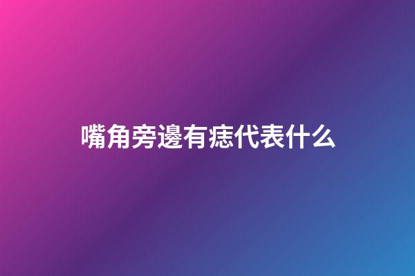 嘴角旁邊有痣代表什么