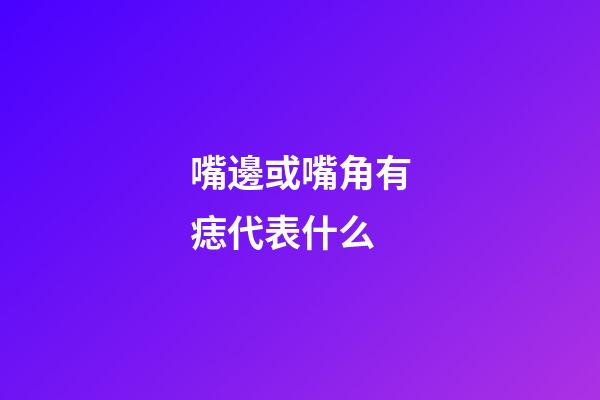 嘴邊或嘴角有痣代表什么