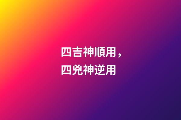 四吉神順用，四兇神逆用